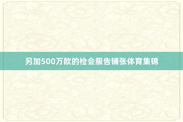 另加500万欧的检会服告铺张体育集锦