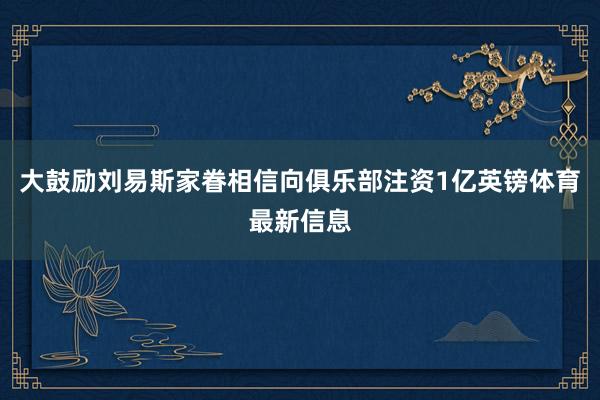 大鼓励刘易斯家眷相信向俱乐部注资1亿英镑体育最新信息