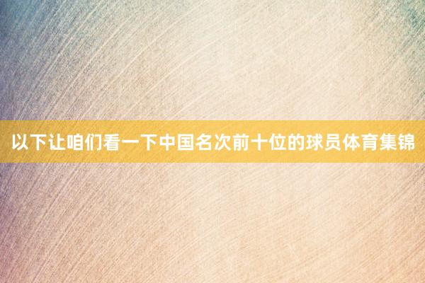 以下让咱们看一下中国名次前十位的球员体育集锦