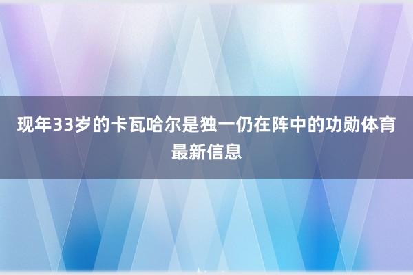 现年33岁的卡瓦哈尔是独一仍在阵中的功勋体育最新信息