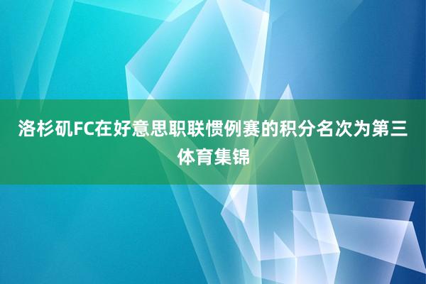 洛杉矶FC在好意思职联惯例赛的积分名次为第三体育集锦