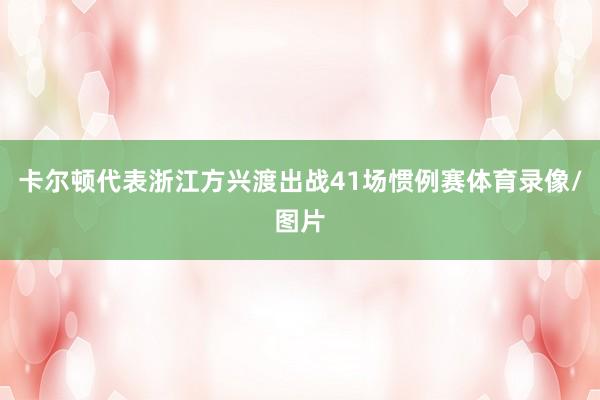 卡尔顿代表浙江方兴渡出战41场惯例赛体育录像/图片