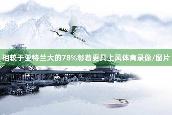 相较于亚特兰大的78%彰着更具上风体育录像/图片