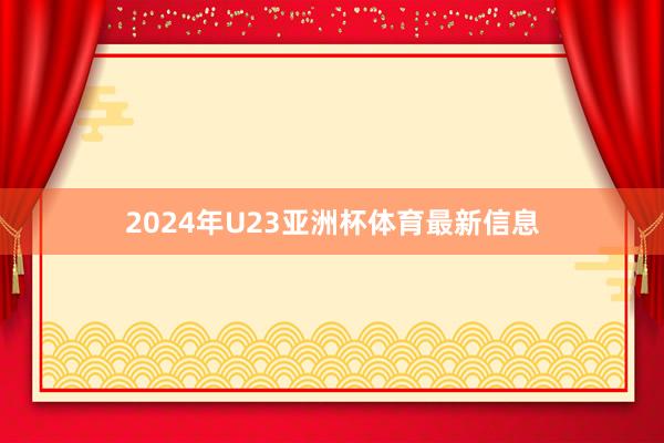 2024年U23亚洲杯体育最新信息
