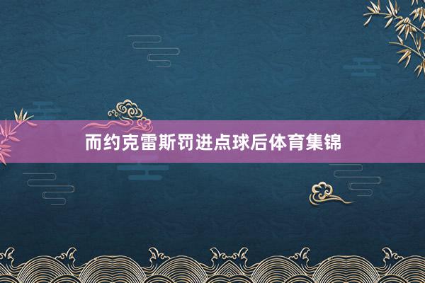 而约克雷斯罚进点球后体育集锦