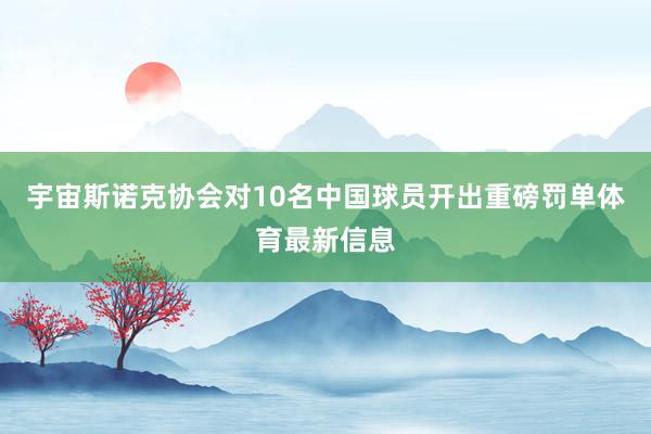 宇宙斯诺克协会对10名中国球员开出重磅罚单体育最新信息
