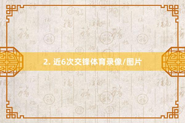 2. 近6次交锋体育录像/图片
