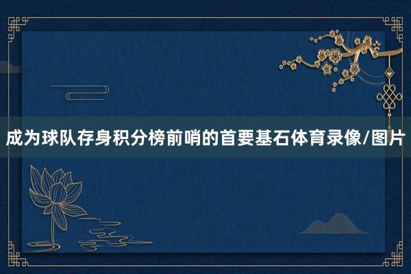 成为球队存身积分榜前哨的首要基石体育录像/图片