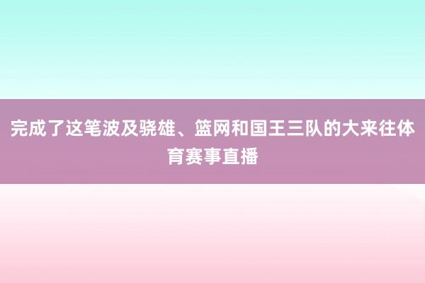 完成了这笔波及骁雄、篮网和国王三队的大来往体育赛事直播