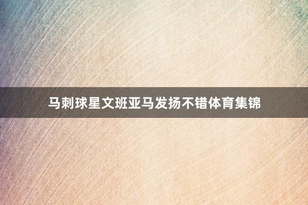 马刺球星文班亚马发扬不错体育集锦