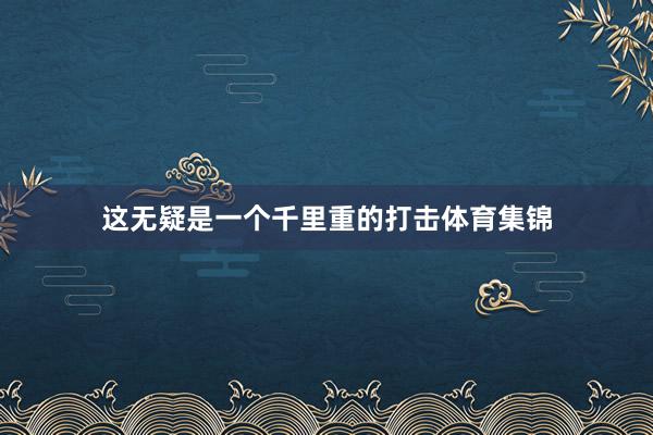 这无疑是一个千里重的打击体育集锦