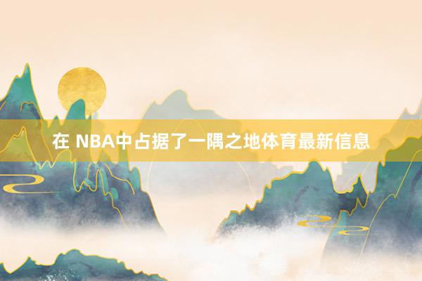 在 NBA中占据了一隅之地体育最新信息