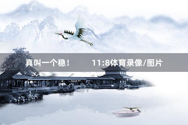 真叫一个稳！        11:8体育录像/图片