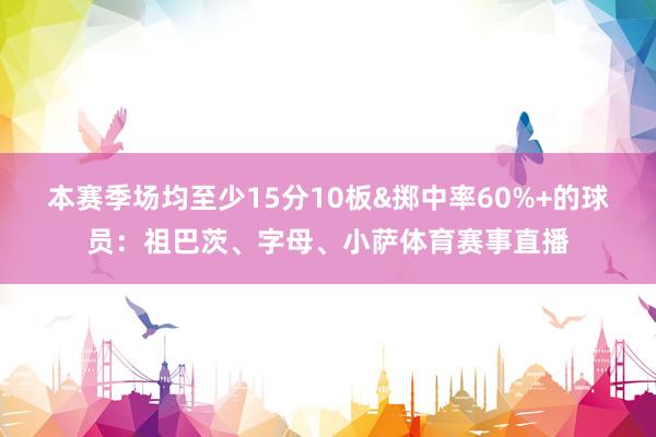 本赛季场均至少15分10板&掷中率60%+的球员：祖巴茨、字母、小萨体育赛事直播