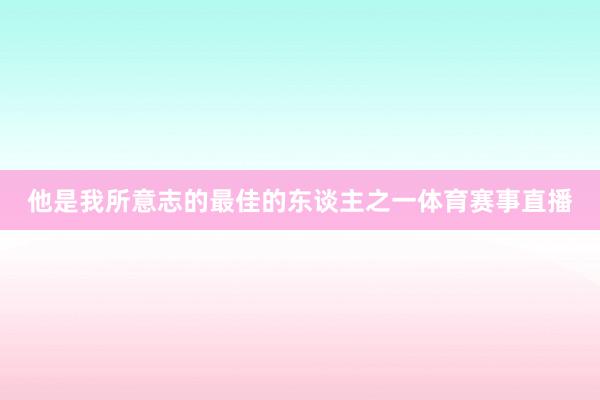 他是我所意志的最佳的东谈主之一体育赛事直播