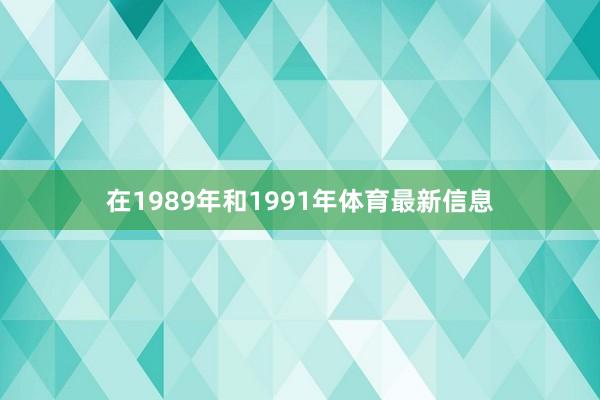 在1989年和1991年体育最新信息