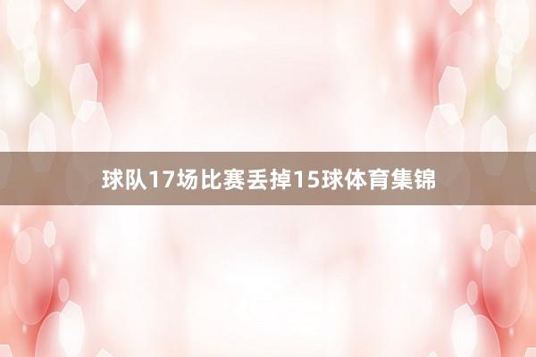 球队17场比赛丢掉15球体育集锦