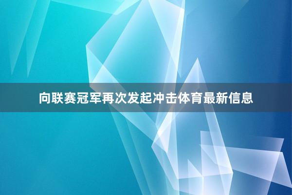 向联赛冠军再次发起冲击体育最新信息