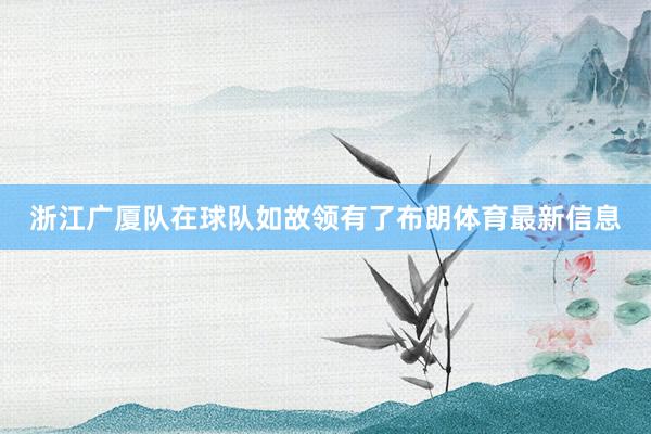 浙江广厦队在球队如故领有了布朗体育最新信息