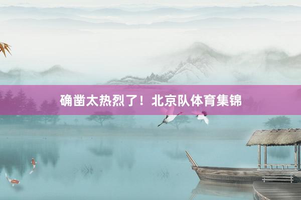 确凿太热烈了！北京队体育集锦