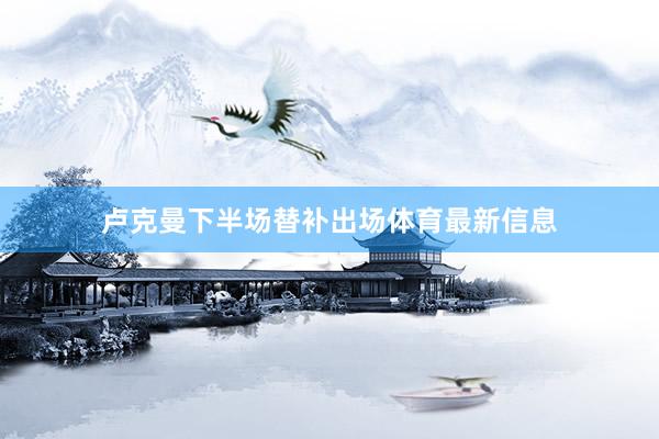 卢克曼下半场替补出场体育最新信息
