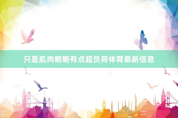 只是肌肉略略有点超负荷体育最新信息