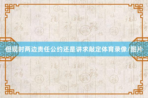 但现时两边责任公约还是讲求敲定体育录像/图片