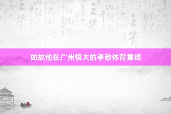 如故他在广州恒大的孝敬体育集锦