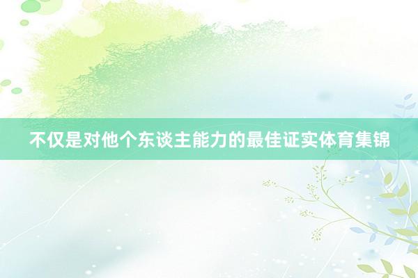 不仅是对他个东谈主能力的最佳证实体育集锦