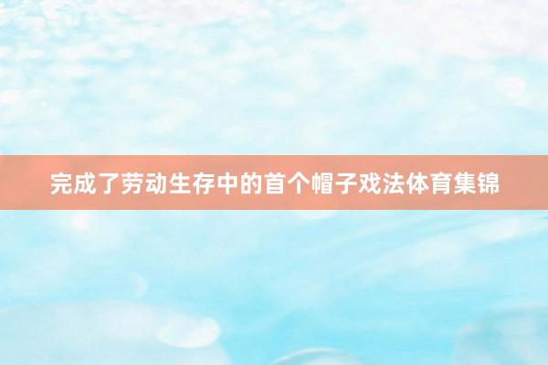 完成了劳动生存中的首个帽子戏法体育集锦