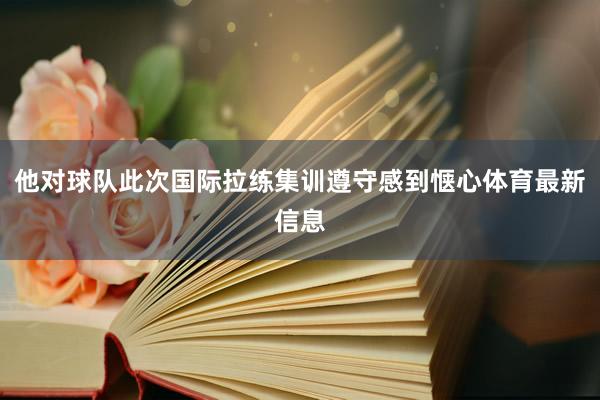 他对球队此次国际拉练集训遵守感到惬心体育最新信息