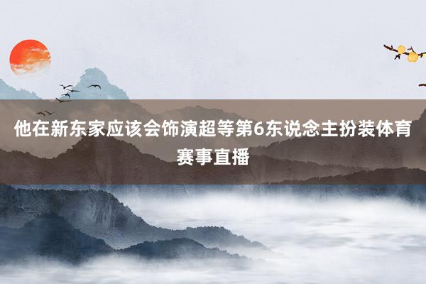 他在新东家应该会饰演超等第6东说念主扮装体育赛事直播