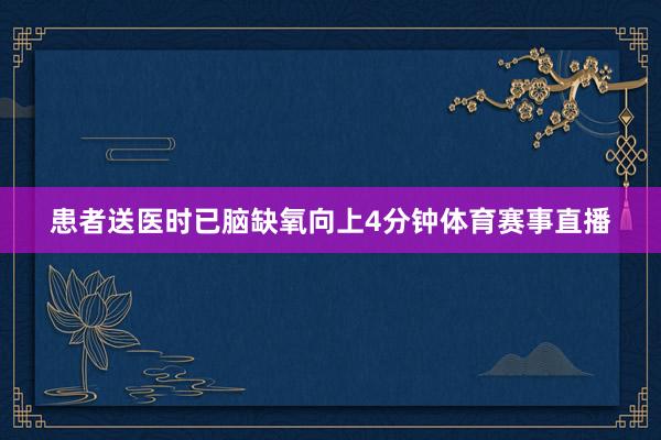 患者送医时已脑缺氧向上4分钟体育赛事直播
