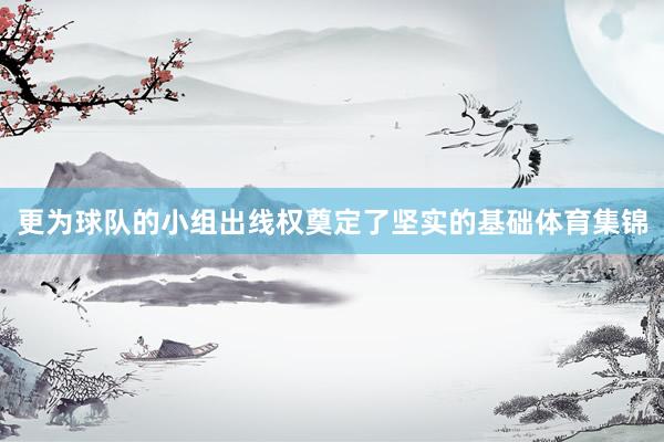 更为球队的小组出线权奠定了坚实的基础体育集锦