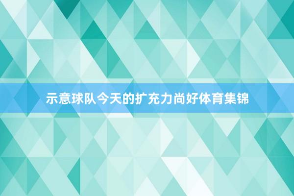 示意球队今天的扩充力尚好体育集锦