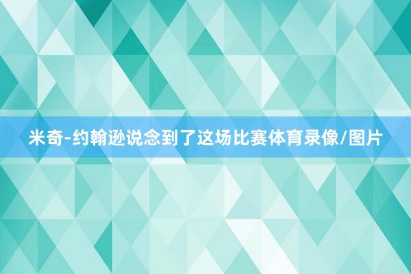 米奇-约翰逊说念到了这场比赛体育录像/图片