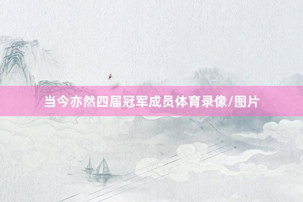 当今亦然四届冠军成员体育录像/图片