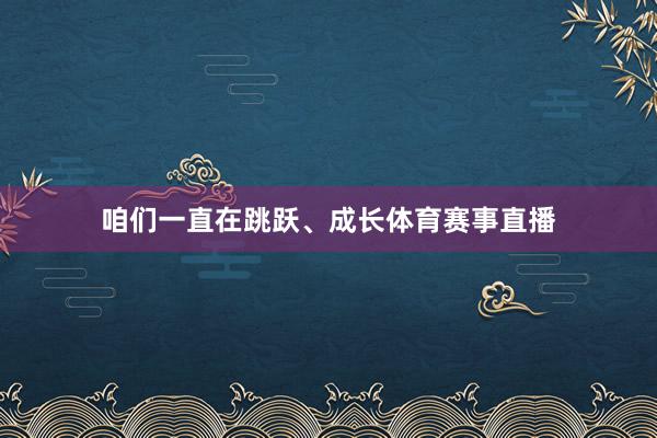 咱们一直在跳跃、成长体育赛事直播