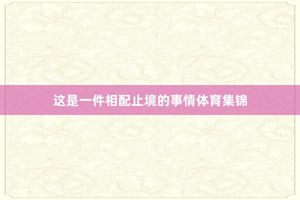 这是一件相配止境的事情体育集锦