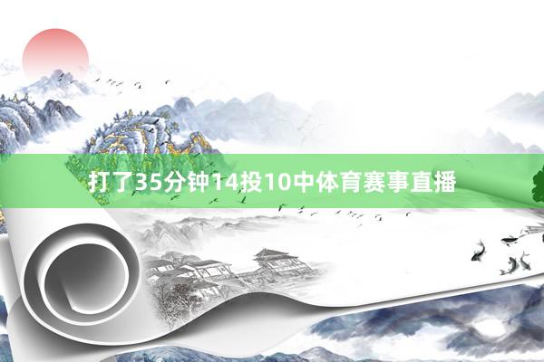 打了35分钟14投10中体育赛事直播