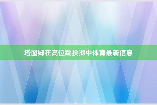 塔图姆在高位跳投掷中体育最新信息
