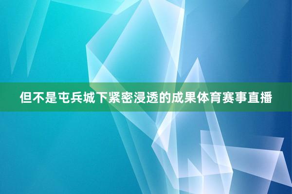 但不是屯兵城下紧密浸透的成果体育赛事直播