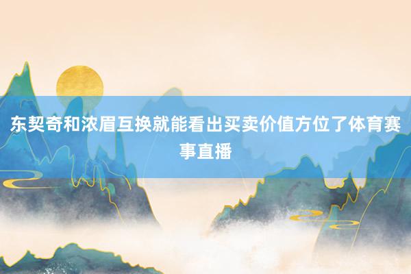 东契奇和浓眉互换就能看出买卖价值方位了体育赛事直播