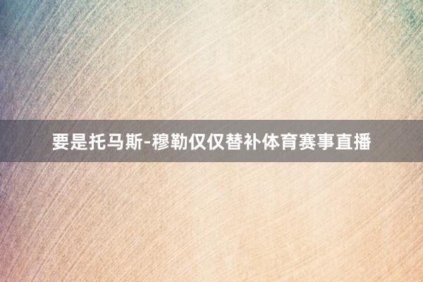 要是托马斯-穆勒仅仅替补体育赛事直播