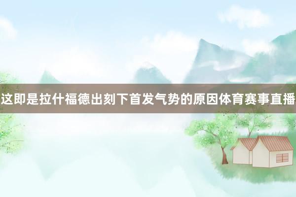 这即是拉什福德出刻下首发气势的原因体育赛事直播