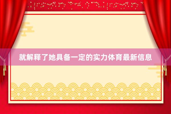 就解释了她具备一定的实力体育最新信息