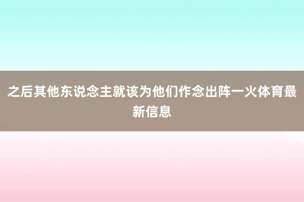 之后其他东说念主就该为他们作念出阵一火体育最新信息