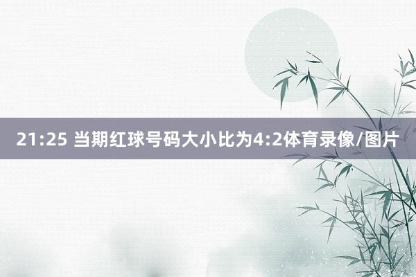21:25 当期红球号码大小比为4:2体育录像/图片