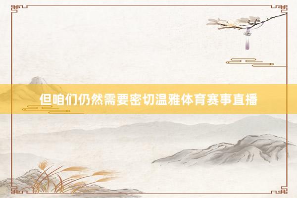 但咱们仍然需要密切温雅体育赛事直播