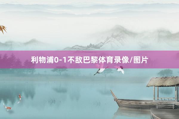 利物浦0-1不敌巴黎体育录像/图片